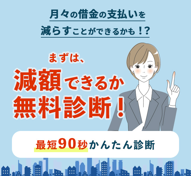 月々の借金の支払いを減らすことができるかも！？まずは、減額できるか無料診断！最短90秒かんたん診断